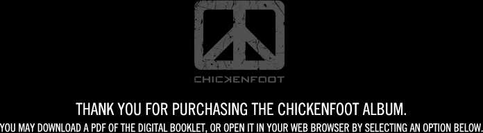 CHICKENFOOT. Thank you for purchasing the CHICKENFOOT album. You may download a PDF of the digital booklet, or open it in your web browser by selecting an option below.